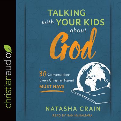 Talking with Your Kids about God: 30 Conversations Every Christian Parent Must Have - Crain, Natasha, and McNamara, Nan (Read by)