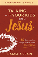 Talking with Your Kids about Jesus Participant's Guide: 30 Conversations Every Christian Parent Must Have