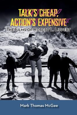 Talk's Cheap, Action's Expensive - The Films of Robert L. Lippert - McGee, Mark Thomas