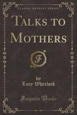 Talks to Mothers (Classic Reprint) - Wheelock, Lucy