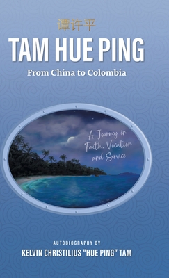 Tam Hue Ping: From China to Colombia: A Journey in Faith, Vocation, and Service - Tam, Kelvin Christilius Hue Ping, and Lue-Shue, Andrew (Contributions by)