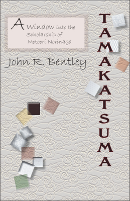 Tamakatsuma: A Window Into the Scholarship of Motoori Norinaga - Bentley, John R