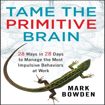 Tame the Primitive Brain: 28 Ways in 28 Days to Manage the Most Impulsive Behaviors at Work - Bowden, Mark, and Synnestvedt (Read by)