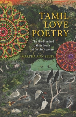Tamil Love Poetry: The Five Hundred Short Poems of the Ainkurunuru - Selby, Martha (Editor)