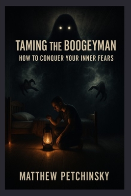Taming the Boogeyman: How to Conquer Your Inner Fears - Petchinsky, Matthew