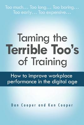 Taming the Terrible Too's of Training: How to improve workplace performance in the digital age - Cooper, Ken, and Cooper, Dan