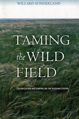Taming the Wild Field: Colonization and Empire on the Russian Steppe - Sunderland, Willard
