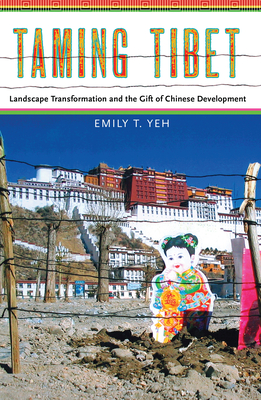 Taming Tibet: Landscape Transformation and the Gift of Chinese Development - Yeh, Emily