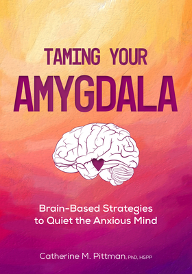 Taming Your Amygdala: Brain-Based Strategies to Quiet the Anxious Brain - Pittman, Catherine