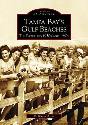 Tampa Bay's Gulf Beaches: The Fabulous 1950s and 1960s - Ayers, R Wayne