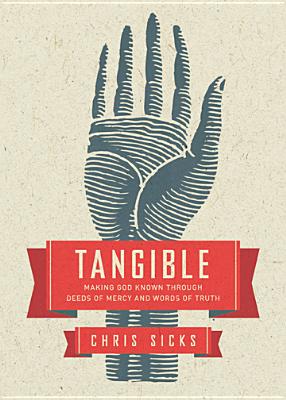 Tangible: Making God Known Through Deeds of Mercy and Words of Truth - Sicks, Christopher, and Holcomb, Justin (Foreword by)