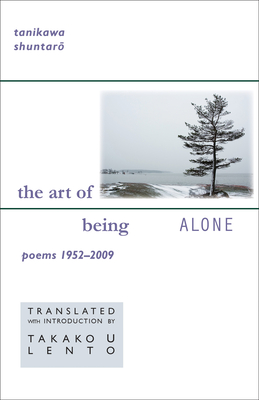 Tanikawa Shuntaro: The Art of Being Alone, Poems 1952-2009 - Shuntaro, Tanikawa, and Lento, Takako U (Translated by)