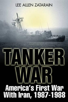 Tanker War: America's First Conflict with Iran, 1987-88 - Zatarain, Lee Allen