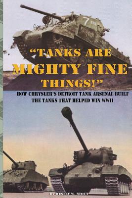 "Tanks are Mighty Fine Things!": How Chrysler's Detroit Tank Arsenal Built the Tanks That Helped Win WWII - Chrysler Corporation, and Stout, Wesley W