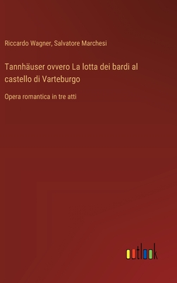 Tannhuser ovvero La lotta dei bardi al castello di Varteburgo: Opera romantica in tre atti - Wagner, Riccardo, and Marchesi, Salvatore