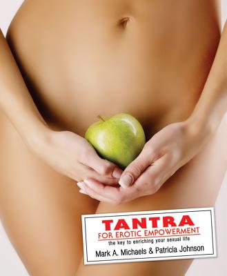 Tantra for Erotic Empowerment: The Key to Enriching Your Sexual Life - Michaels, Mark A, and Johnson, Patricia