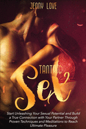 Tantric Sex: Start Unleashing Your Sexual Potential and Build a True Connection with Your Partner Through Proven Techniques and Meditations to Reach Ultimate Pleasure