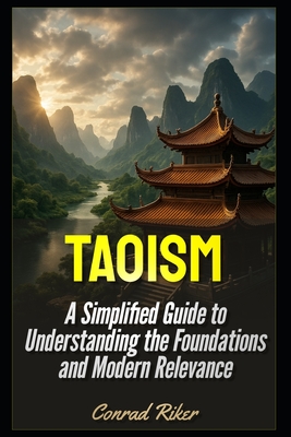 Taoism: A Simplified Guide to Understanding the Foundations and Modern Relevance - Riker, Conrad