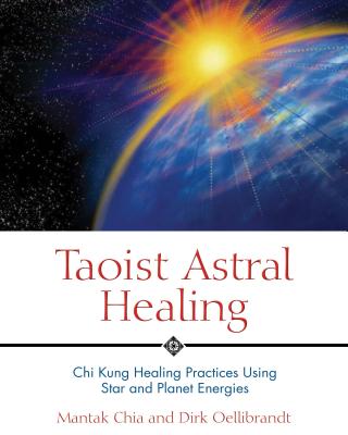 Taoist Astral Healing: CHI Kung Healing Practices Using Star and Planet Energies - Chia, Mantak, and Oellibrandt, Dirk