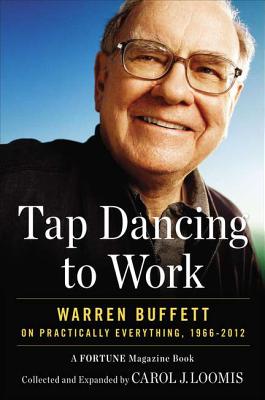 Tap Dancing to Work: Warren Buffett on Practically Everything, 1966-2012: A Fortune Magazine Book - Loomis, Carol