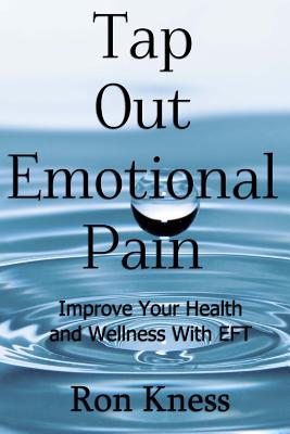 Tap Out Emotional Pain: Use This Emotional Freedom Technique to Improve Your Health and Wellness - Kness, Ron