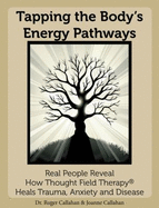 Tapping the Body's Energy Pathways: Real People Reveal How Thought Field Therapy Heals Trauma, Anxiety and Disease - Joanne Callahan, Dr. Roger Callahan