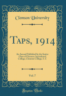 Taps, 1914, Vol. 7: An Annual Published by the Senior Class of Clemson Agricultural College, Clemson College, S. C (Classic Reprint)