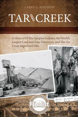 Tar Creek: A History of the Quapaw Indians, the World's Largest Lead and Zinc Discovery, and The Tar Creek Superfund Site. - Johnson, Larry G