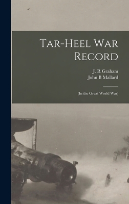 Tar-Heel War Record: (in the Great World War) - Graham, J R (Creator), and Mallard, John B