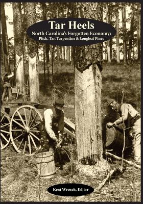 Tar Heels: North Carolina's Forgotton Economy: Pitch, Tar, Turpentine & Longleaf Pines - Wrench, Kent