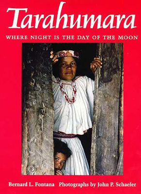 Tarahumara: Where Night Is the Day of the Moon - Fontana, Bernard L, and Schaefer, John P (Photographer)