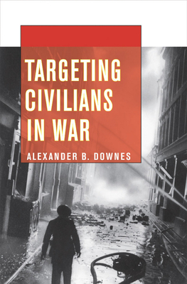 Targeting Civilians in War - Downes, Alexander B