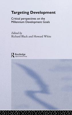 Targeting Development: Critical Perspectives on the Millennium Development Goals - Black, Richard, and White, Howard