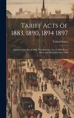 Tariff Acts of 1883, 1890, 1894 1897: Administrative Act of 1890. War Revenue Act of 1898. Porto Rican and Hawaiian Acts, 1900 - United States (Creator)