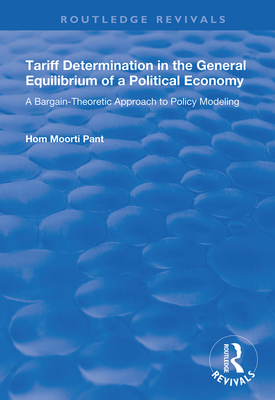 Tariff Determination in the General Equilibrium of a Political Economy: A Bargain-theoretic Approach to Policy Modelling - Pant, Hom Moorti