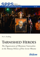 Tarnished Heroes: The Organization of Ukrainian Nationalists in the Memory Politics of Post-Soviet Ukraine
