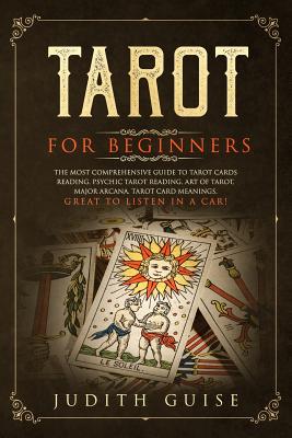 Tarot for Beginners: The Most Comprehensive Guide to Tarot Cards Reading, Psychic Tarot Reading, Art of Tarot, Major Arcana, Tarot Card Meanings, Great to Listen in a Car! - Guise, Judith