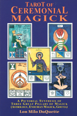 Tarot of Ceremonial Magick: A Pictorial Synthesis of Three Great Pillars of Magick - DuQuette, Lon Milo