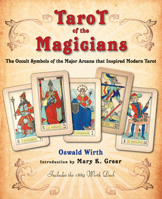 Tarot of the Magicians: The Occult Symbols of the Major Arcana That Inspired Modern Tarot - Wirth, Oswald, and Greer, Mary K (Introduction by)