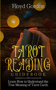 Tarot Reading Guidebook: Learn How to Understand The True Meaning of Tarot Cards