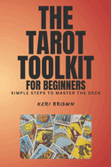 Tarot Toolkit for Beginners: Simple Steps to Master the Deck