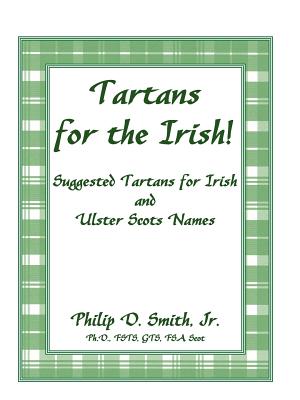 Tartans for the Irish!: Suggested Tartans for Irish and Ulster Scots Names - Smith, Philip D, Jr.