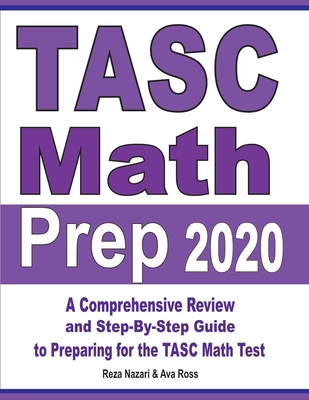 TASC Math Prep 2020: A Comprehensive Review and Step-By-Step Guide to Preparing for the TASC Math Test - Nazari, Reza, and Ross, Ava