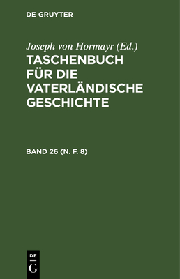 Taschenbuch F?r Die Vaterl?ndische Geschichte. Band 26 (N. F. 8) - Hormayr, Joseph Von (Editor)