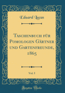Taschenbuch F?r Pomologen G?rtner Und Gartenfreunde, 1865, Vol. 5 (Classic Reprint)