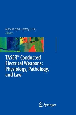 Taser(r) Conducted Electrical Weapons: Physiology, Pathology, and Law - Kroll, Mark W (Editor), and Ho, Jeffrey D (Editor)