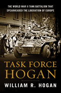 Task Force Hogan: The World War II Tank Battalion That Spearheaded the Liberation of Europe