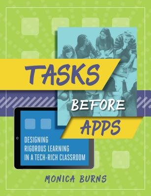 Tasks Before Apps: Designing Rigorous Learning in a Tech-Rich Classroom - Burns, Monica