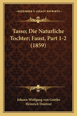 Tasso; Die Naturliche Tochter; Faust, Part 1-2 (1859) - Goethe, Johann Wolfgang Von, and Duntzer, Heinrich (Editor)