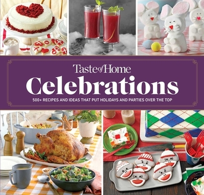 Taste of Home Celebrations: 500+ Recipes and Tips to Put Your Holidays and Parties Over the Top - Taste of Home (Editor)